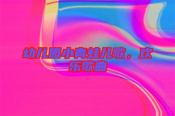 幼兒園小青蛙兒歌，歡樂歌曲