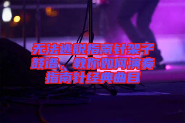 無(wú)法逃脫指南針架子鼓譜，教你如何演奏指南針經(jīng)典曲目