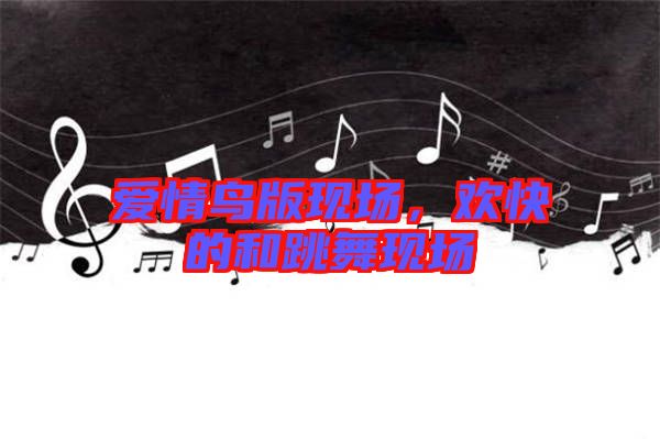 愛情鳥版現(xiàn)場，歡快的和跳舞現(xiàn)場