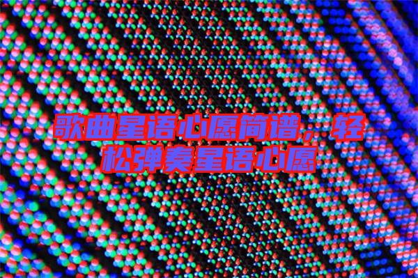 歌曲星語心愿簡(jiǎn)譜，輕松彈奏星語心愿