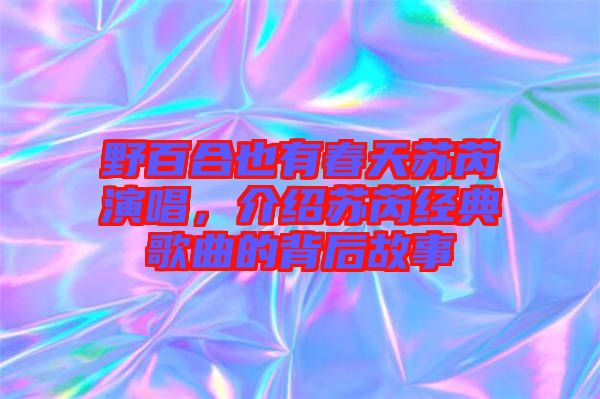 野百合也有春天蘇芮演唱，介紹蘇芮經(jīng)典歌曲的背后故事