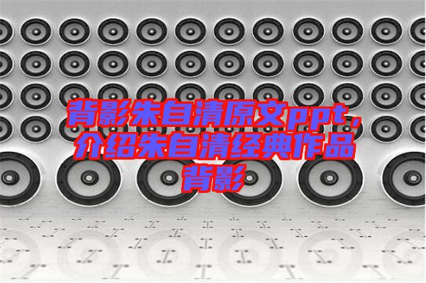 背影朱自清原文ppt，介紹朱自清經典作品背影