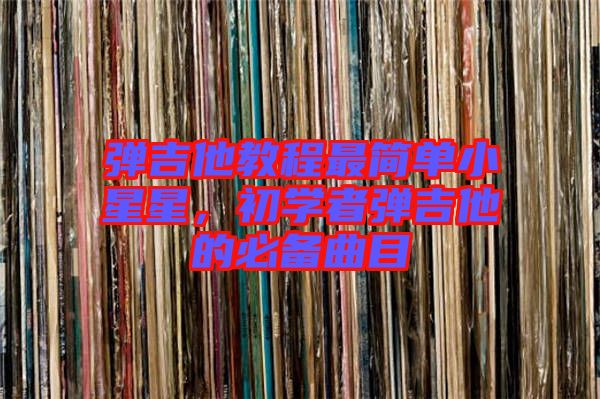 彈吉他教程最簡單小星星，初學(xué)者彈吉他的必備曲目