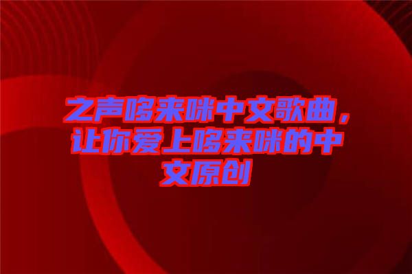 之聲哆來咪中文歌曲，讓你愛上哆來咪的中文原創(chuàng)