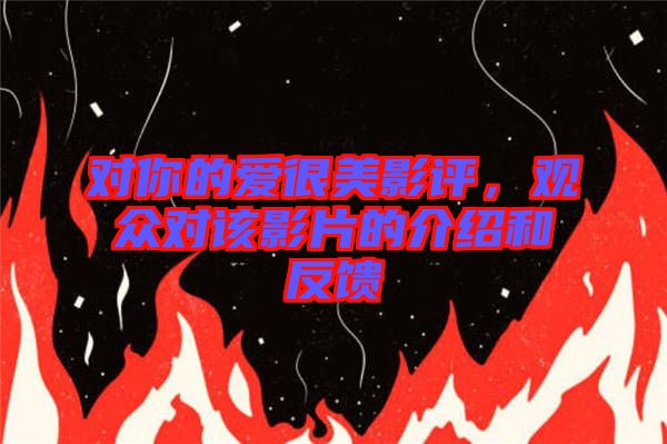 對(duì)你的愛很美影評(píng)，觀眾對(duì)該影片的介紹和反饋