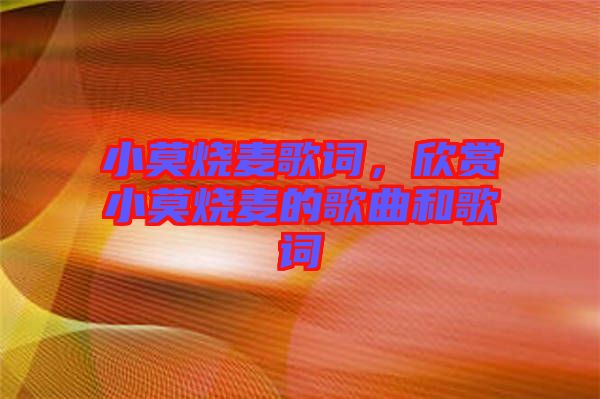 小莫燒麥歌詞，欣賞小莫燒麥的歌曲和歌詞
