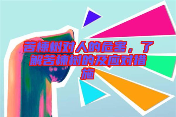 苦楝樹(shù)對(duì)人的危害，了解苦楝樹(shù)的及應(yīng)對(duì)措施