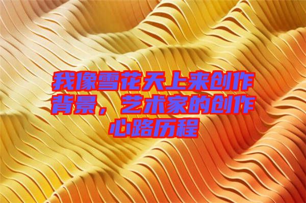 我像雪花天上來創(chuàng)作背景，藝術(shù)家的創(chuàng)作心路歷程