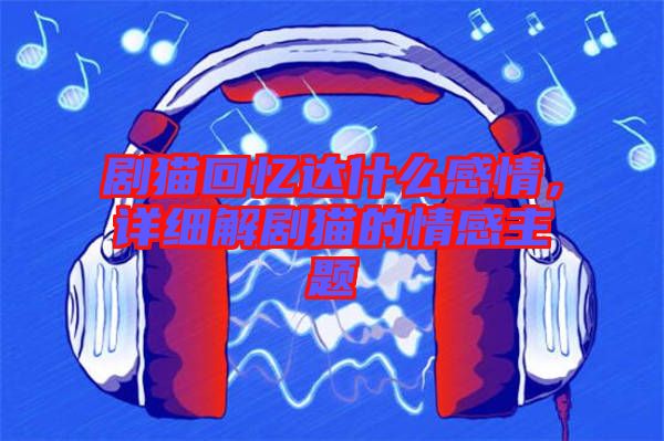 劇貓回憶達(dá)什么感情，詳細(xì)解劇貓的情感主題