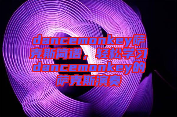 dancemonkey薩克斯簡(jiǎn)譜，輕松學(xué)習(xí)dancemonkey的薩克斯演奏