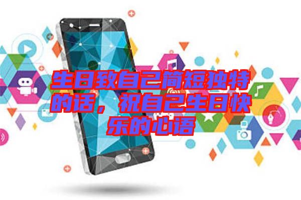 生日致自己簡短獨(dú)特的話，祝自己生日快樂的心語