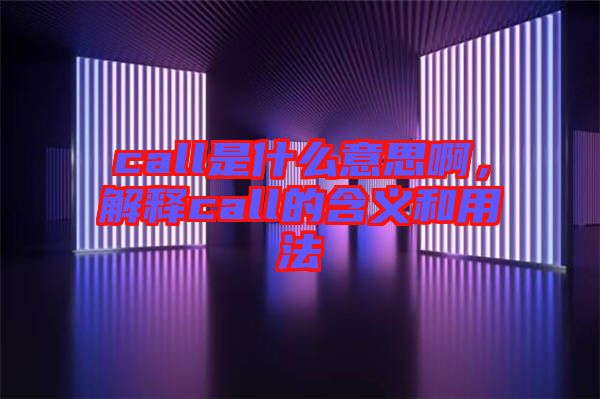 call是什么意思啊，解釋call的含義和用法