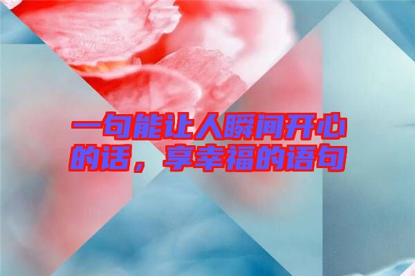 一句能讓人瞬間開(kāi)心的話，享幸福的語(yǔ)句