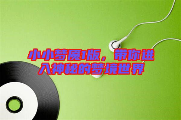 小小夢(mèng)魘1版，帶你進(jìn)入神秘的夢(mèng)境世界