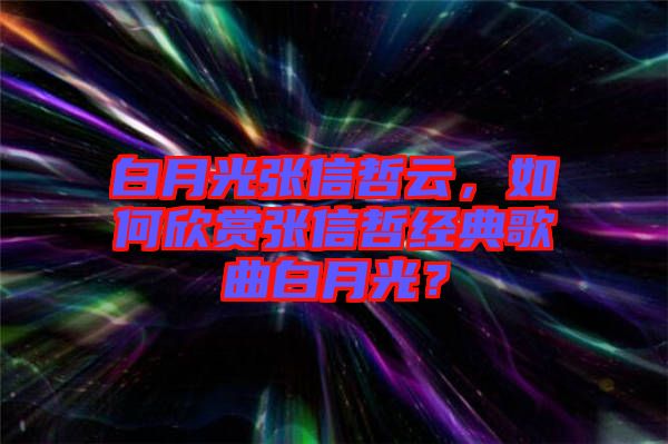 白月光張信哲云，如何欣賞張信哲經(jīng)典歌曲白月光？
