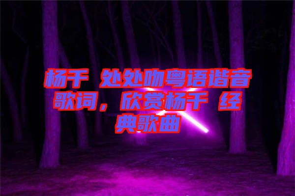 楊千嬅處處吻粵語諧音歌詞，欣賞楊千嬅經(jīng)典歌曲