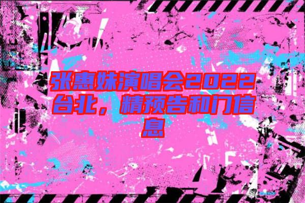 張惠妹演唱會2022臺北，精預告和門信息