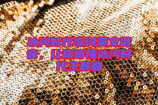 冰河時(shí)代歌詞英文諧音，讓你聽懂冰河時(shí)代主題曲