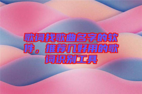 歌詞找歌曲名字的軟件，推薦幾好用的歌詞識(shí)別工具