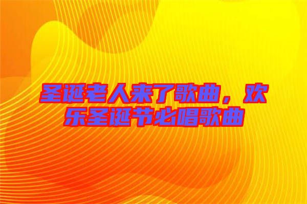 圣誕老人來了歌曲，歡樂圣誕節(jié)必唱歌曲