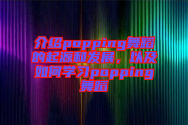 介紹popping舞蹈的起源和發(fā)展，以及如何學(xué)習(xí)popping舞蹈