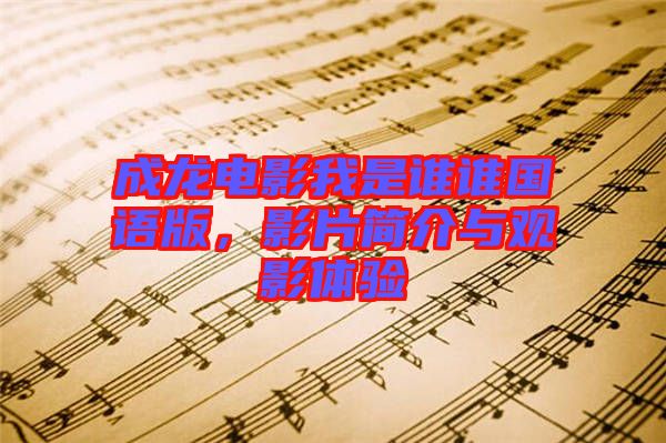 成龍電影我是誰(shuí)誰(shuí)國(guó)語(yǔ)版，影片簡(jiǎn)介與觀影體驗(yàn)