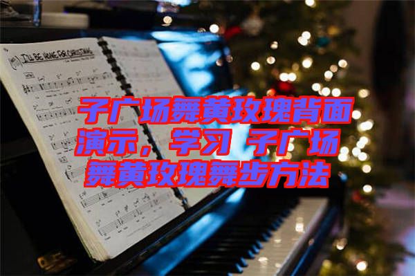 応子廣場舞黃玫瑰背面演示，學(xué)習(xí)応子廣場舞黃玫瑰舞步方法