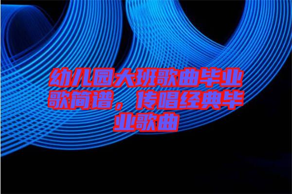 幼兒園大班歌曲畢業(yè)歌簡(jiǎn)譜，傳唱經(jīng)典畢業(yè)歌曲