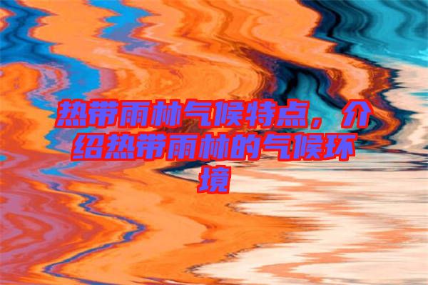熱帶雨林氣候特點(diǎn)，介紹熱帶雨林的氣候環(huán)境