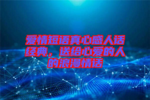 愛(ài)情短語(yǔ)真心感人話經(jīng)典，送給心愛(ài)的人的浪漫情話