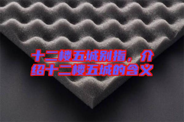 十二樓五城別指，介紹十二樓五城的含義