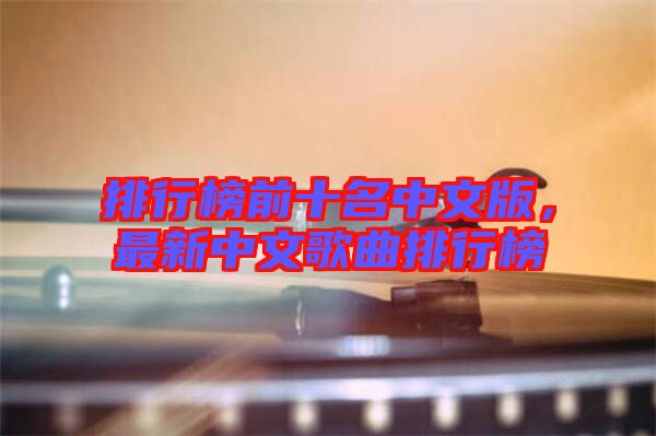 排行榜前十名中文版，最新中文歌曲排行榜