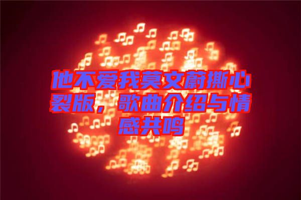 他不愛(ài)我莫文蔚撕心裂版，歌曲介紹與情感共鳴