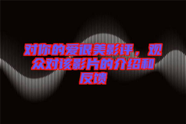 對你的愛很美影評，觀眾對該影片的介紹和反饋
