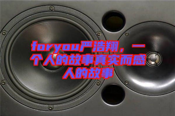 foryou嚴(yán)浩翔，一個(gè)人的故事真實(shí)而感人的故事
