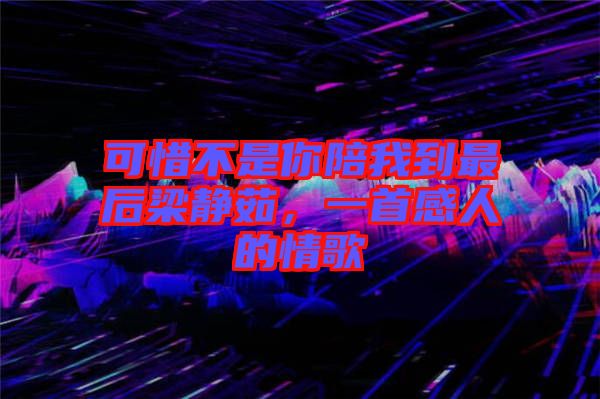 可惜不是你陪我到最后梁靜茹，一首感人的情歌