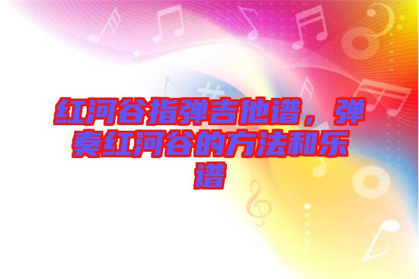 紅河谷指彈吉他譜，彈奏紅河谷的方法和樂(lè)譜