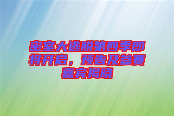 密室大逃脫第四季即將開啟，預(yù)告及參賽嘉賓揭曉