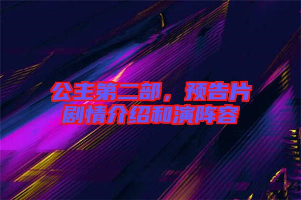 公主第二部，預(yù)告片劇情介紹和演陣容