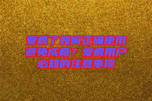 愛瘋了如何正確使用避免成癮？愛瘋用戶必知的注意事項