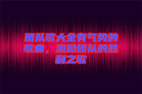 團隊歌大全有氣勢的歌曲，激勵團隊的勝利之歌