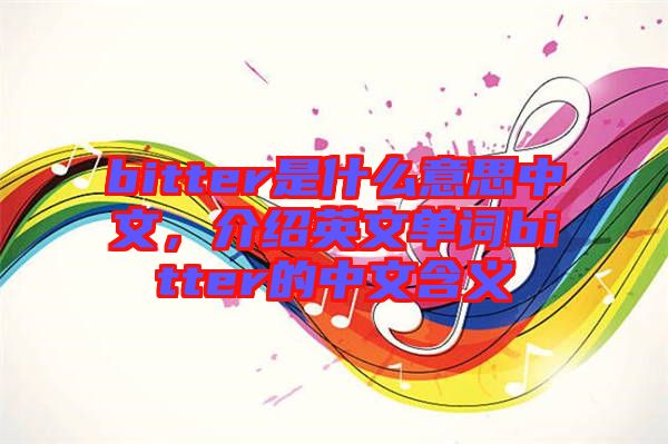 bitter是什么意思中文，介紹英文單詞bitter的中文含義