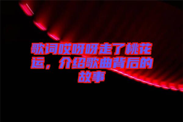 歌詞哎呀呀走了桃花運，介紹歌曲背后的故事