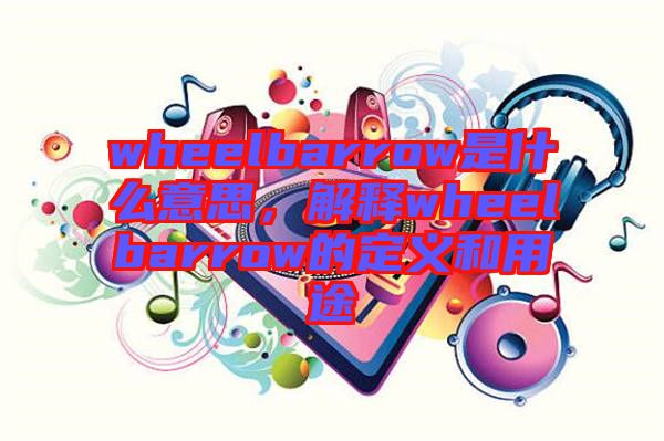 wheelbarrow是什么意思，解釋wheelbarrow的定義和用途