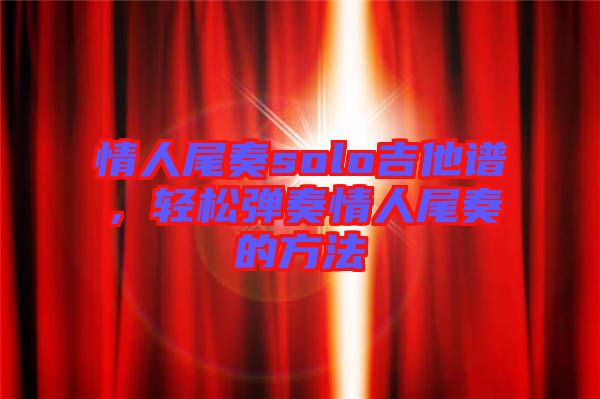 情人尾奏solo吉他譜，輕松彈奏情人尾奏的方法