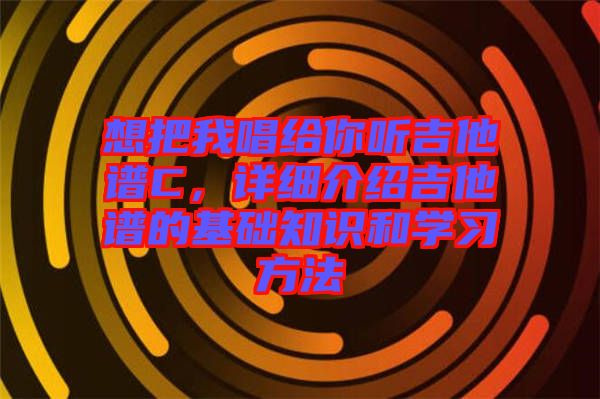 想把我唱給你聽吉他譜C，詳細(xì)介紹吉他譜的基礎(chǔ)知識(shí)和學(xué)習(xí)方法
