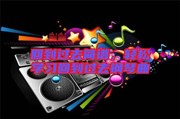 回到過去簡譜，輕松學習回到過去鋼琴曲