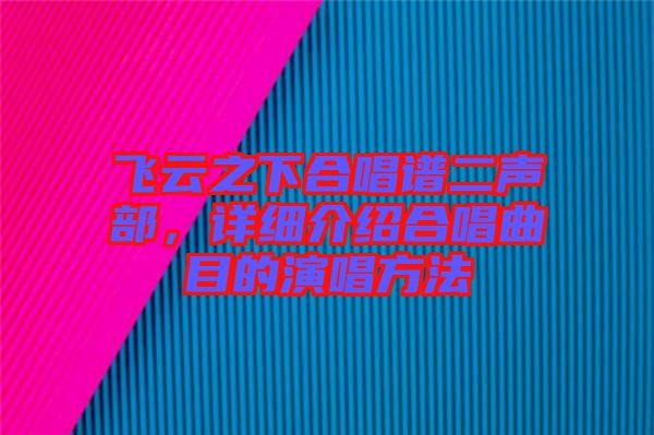 飛云之下合唱譜二聲部，詳細(xì)介紹合唱曲目的演唱方法