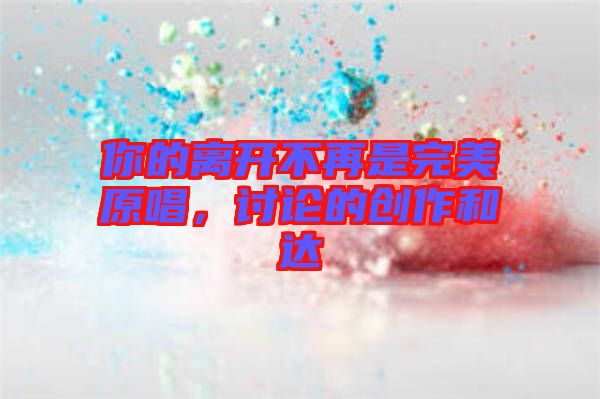 你的離開不再是完美原唱，討論的創(chuàng)作和達