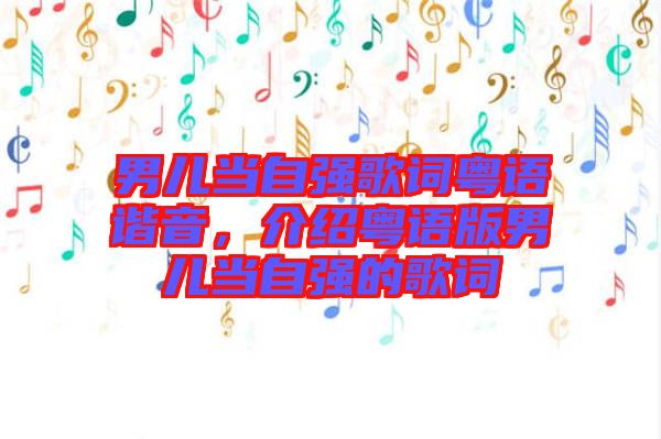 男兒當(dāng)自強(qiáng)歌詞粵語諧音，介紹粵語版男兒當(dāng)自強(qiáng)的歌詞